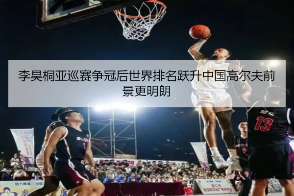 李昊桐亚巡赛争冠后世界排名跃升中国高尔夫前景更明朗